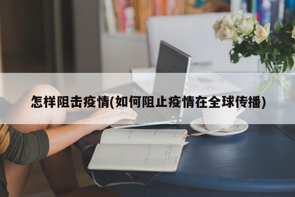 怎样阻击疫情(如何阻止疫情在全球传播)
