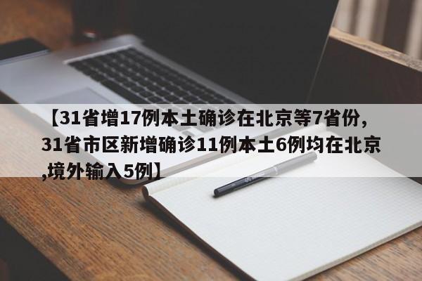 【31省增17例本土确诊在北京等7省份,31省市区新增确诊11例本土6例均在北京,境外输入5例】