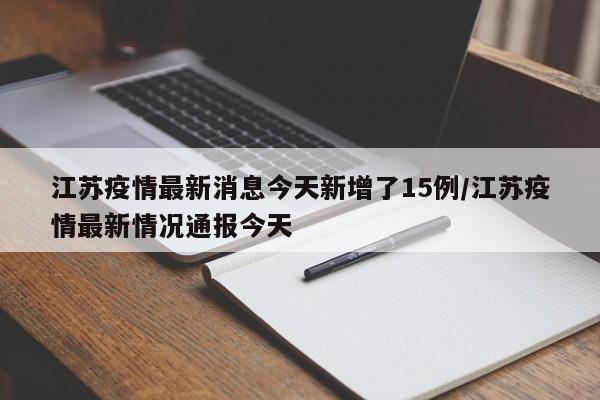 江苏疫情最新消息今天新增了15例/江苏疫情最新情况通报今天