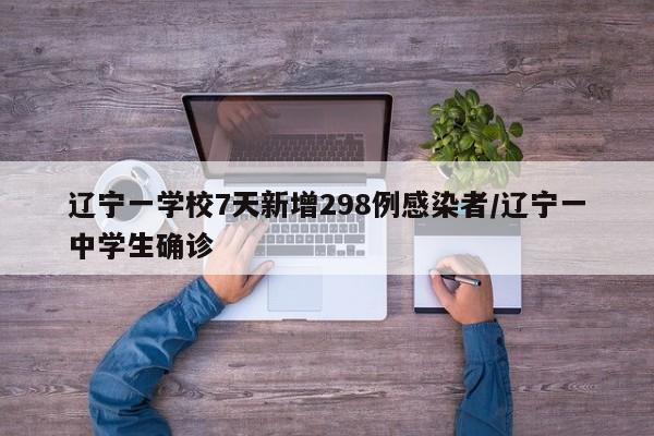 辽宁一学校7天新增298例感染者/辽宁一中学生确诊
