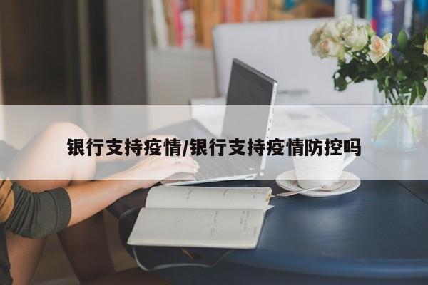 银行支持疫情/银行支持疫情防控吗