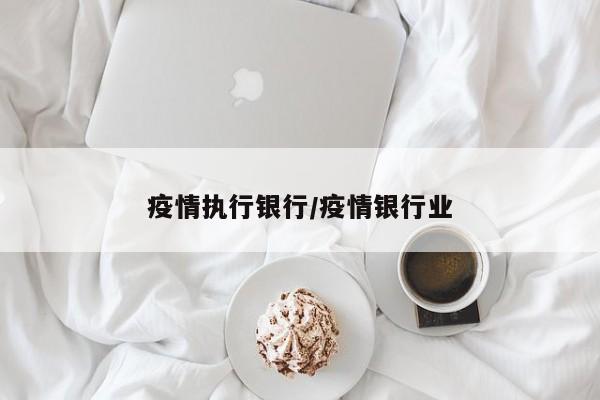 疫情执行银行/疫情银行业