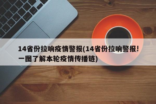 14省份拉响疫情警报(14省份拉响警报!一图了解本轮疫情传播链)