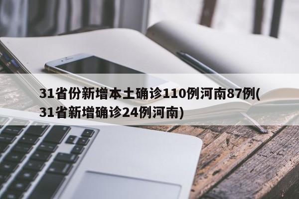 31省份新增本土确诊110例河南87例(31省新增确诊24例河南)