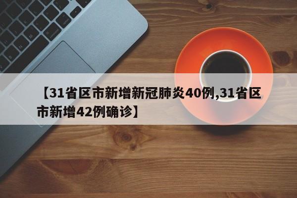 【31省区市新增新冠肺炎40例,31省区市新增42例确诊】