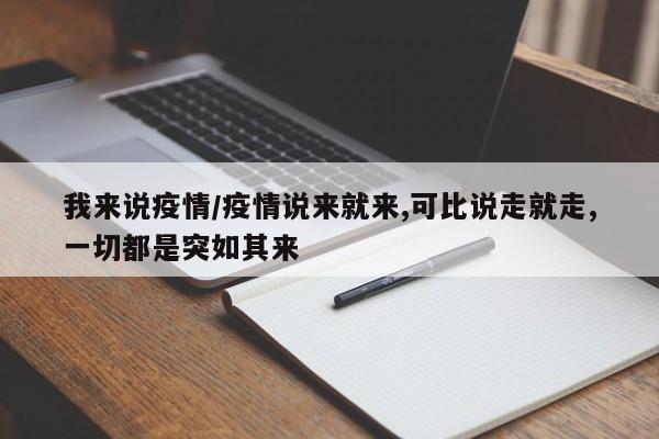 我来说疫情/疫情说来就来,可比说走就走,一切都是突如其来