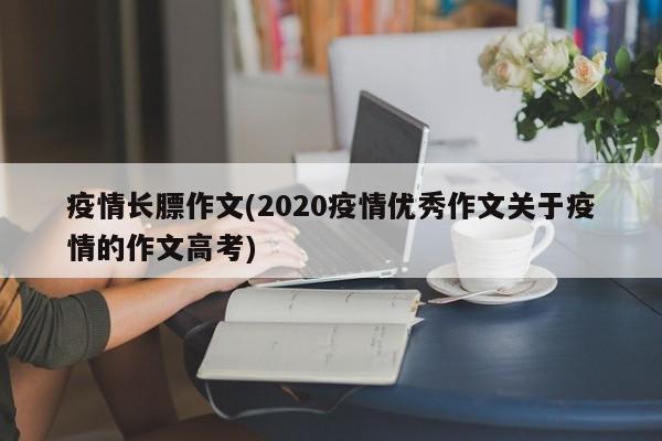 疫情长膘作文(2020疫情优秀作文关于疫情的作文高考)