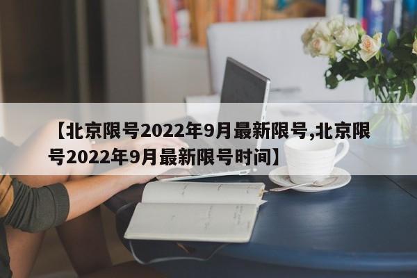 【北京限号2022年9月最新限号,北京限号2022年9月最新限号时间】