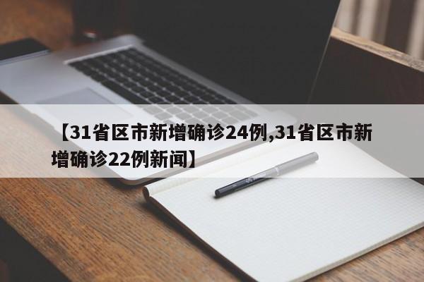 【31省区市新增确诊24例,31省区市新增确诊22例新闻】