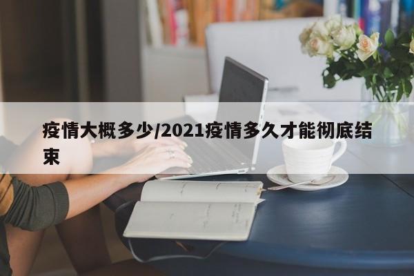 疫情大概多少/2021疫情多久才能彻底结束