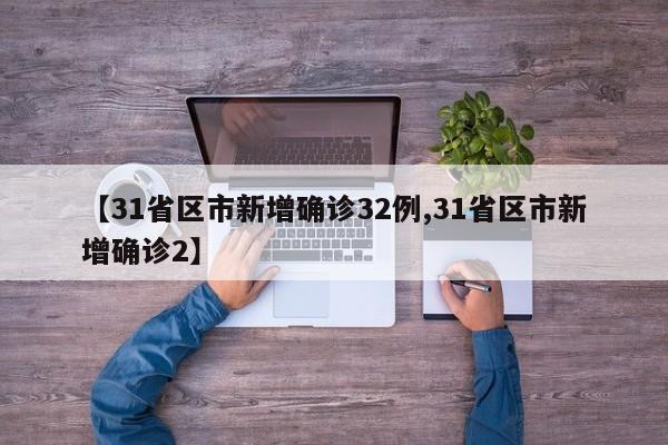 【31省区市新增确诊32例,31省区市新增确诊2】