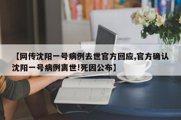 【网传沈阳一号病例去世官方回应,官方确认沈阳一号病例离世!死因公布】