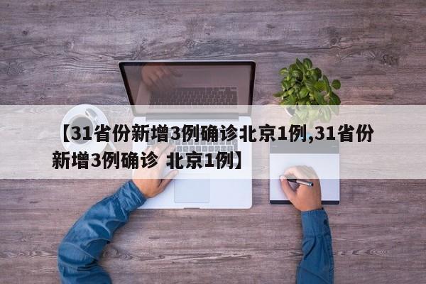 【31省份新增3例确诊北京1例,31省份新增3例确诊 北京1例】