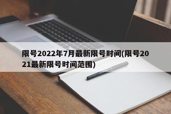 限号2022年7月最新限号时间(限号2021最新限号时间范围)