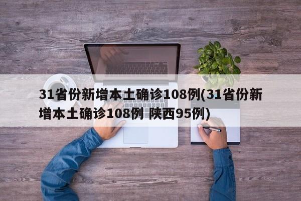 31省份新增本土确诊108例(31省份新增本土确诊108例 陕西95例)