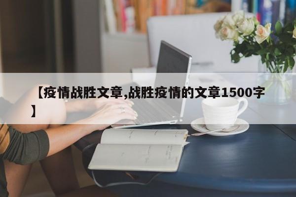 【疫情战胜文章,战胜疫情的文章1500字】