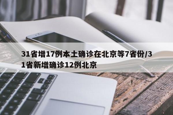 31省增17例本土确诊在北京等7省份/31省新增确诊12例北京