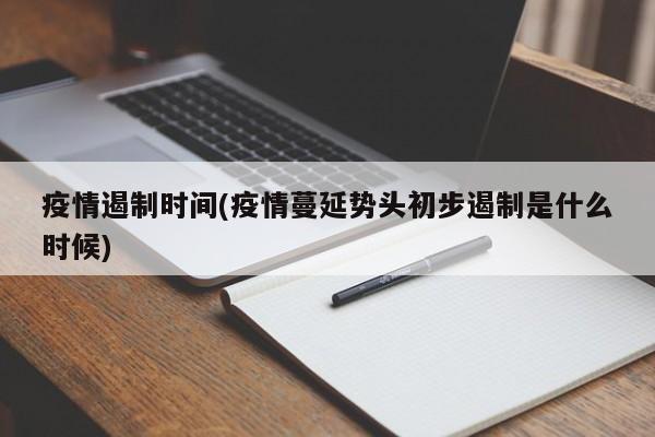疫情遏制时间(疫情蔓延势头初步遏制是什么时候)