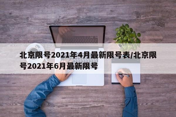 北京限号2021年4月最新限号表/北京限号2021年6月最新限号