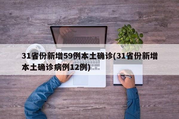 31省份新增59例本土确诊(31省份新增本土确诊病例12例)