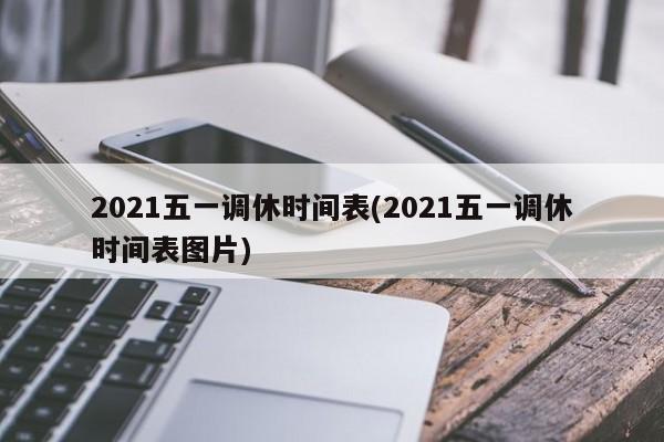 2021五一调休时间表(2021五一调休时间表图片)