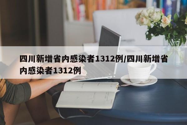 四川新增省内感染者1312例/四川新增省内感染者1312例