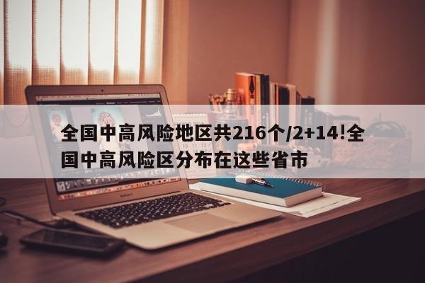 全国中高风险地区共216个/2+14!全国中高风险区分布在这些省市