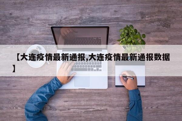 【大连疫情最新通报,大连疫情最新通报数据】