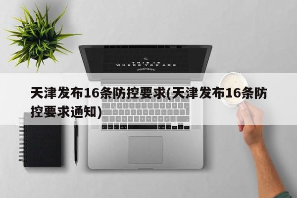 天津发布16条防控要求(天津发布16条防控要求通知)