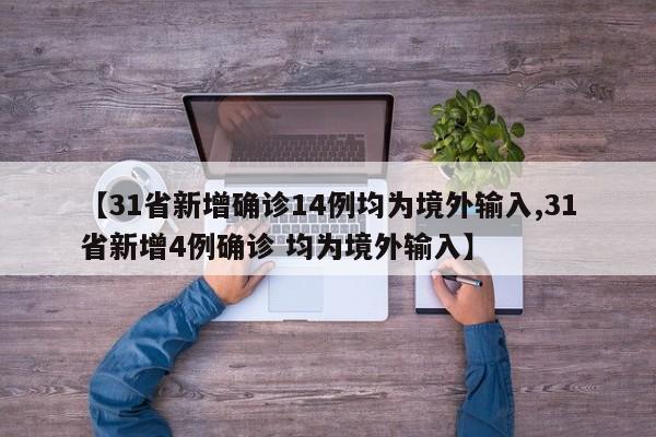 【31省新增确诊14例均为境外输入,31省新增4例确诊 均为境外输入】
