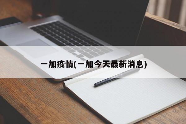 一加疫情(一加今天最新消息)