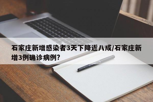 石家庄新增感染者3天下降近八成/石家庄新增3例确诊病例?