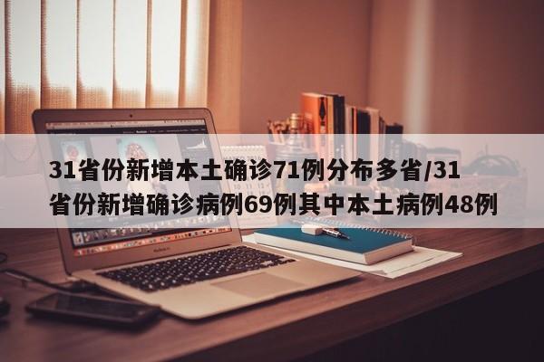 31省份新增本土确诊71例分布多省/31省份新增确诊病例69例其中本土病例48例