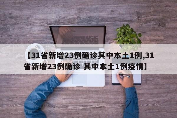【31省新增23例确诊其中本土1例,31省新增23例确诊 其中本土1例疫情】