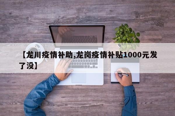 【龙川疫情补助,龙岗疫情补贴1000元发了没】