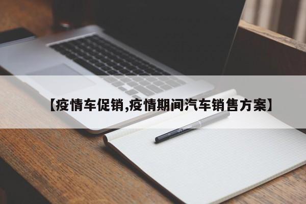 【疫情车促销,疫情期间汽车销售方案】
