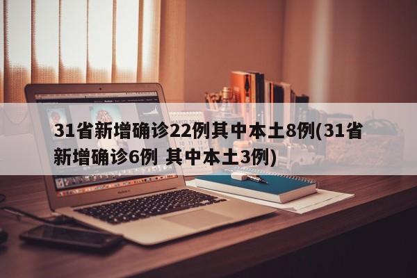 31省新增确诊22例其中本土8例(31省新增确诊6例 其中本土3例)
