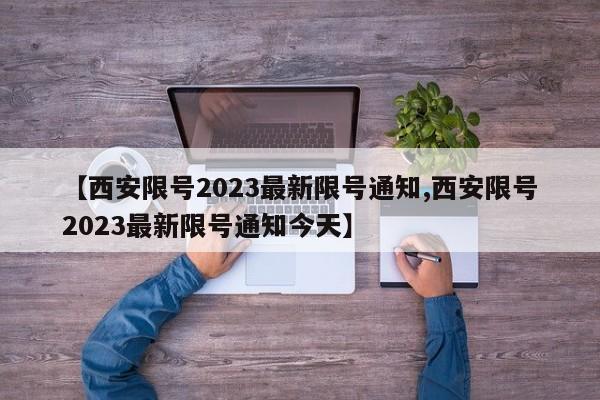 【西安限号2023最新限号通知,西安限号2023最新限号通知今天】