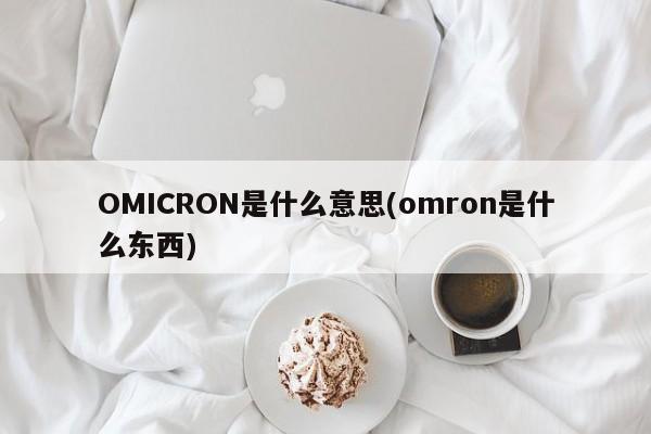 OMICRON是什么意思(omron是什么东西)
