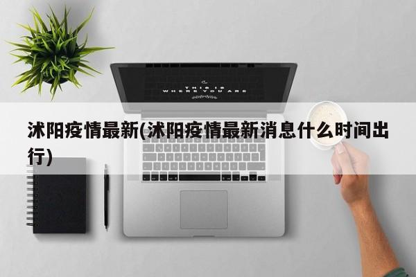 沭阳疫情最新(沭阳疫情最新消息什么时间出行)