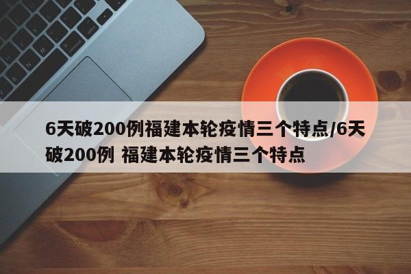 6天破200例福建本轮疫情三个特点/6天破200例 福建本轮疫情三个特点