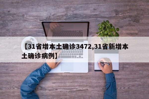 【31省增本土确诊3472,31省新增本土确诊病例】