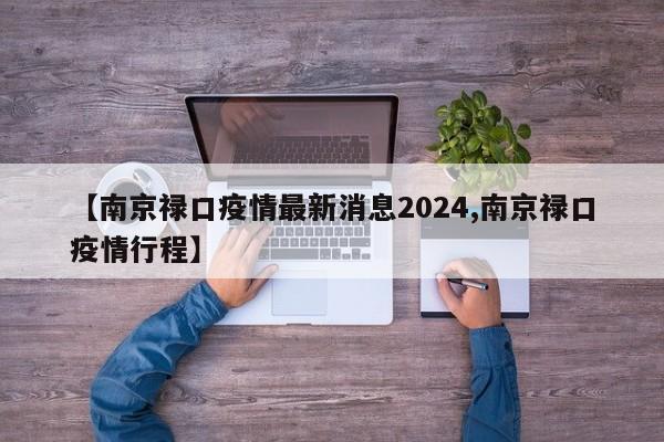 【南京禄口疫情最新消息2024,南京禄口疫情行程】