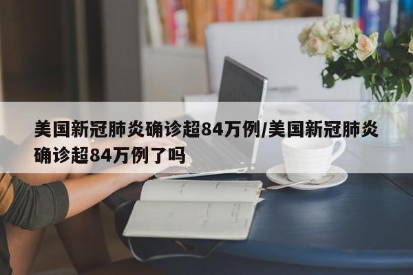 美国新冠肺炎确诊超84万例/美国新冠肺炎确诊超84万例了吗