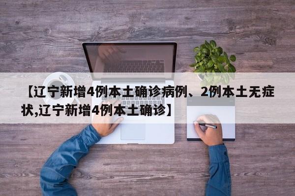 【辽宁新增4例本土确诊病例、2例本土无症状,辽宁新增4例本土确诊】