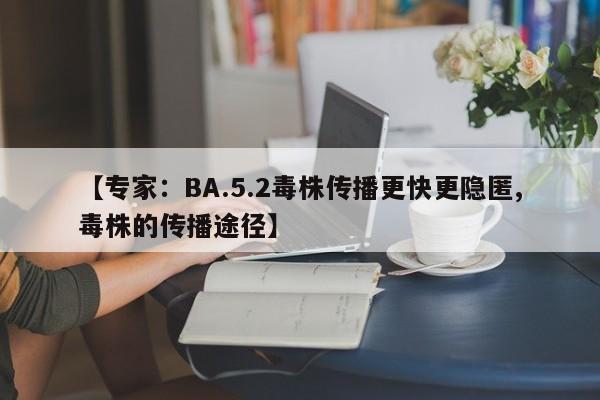 【专家：BA.5.2毒株传播更快更隐匿,毒株的传播途径】