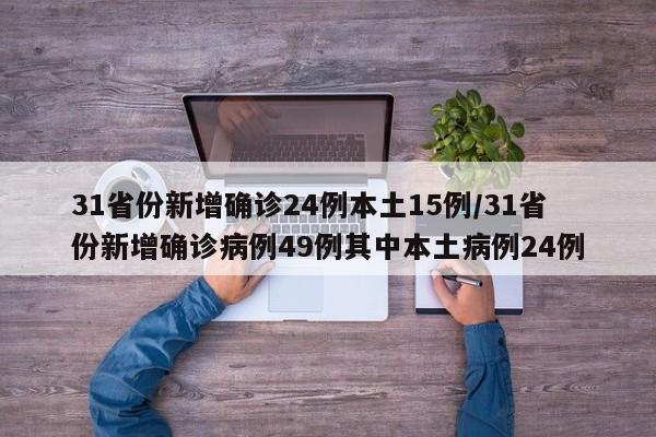 31省份新增确诊24例本土15例/31省份新增确诊病例49例其中本土病例24例