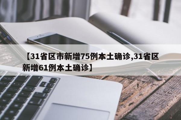 【31省区市新增75例本土确诊,31省区新增61例本土确诊】