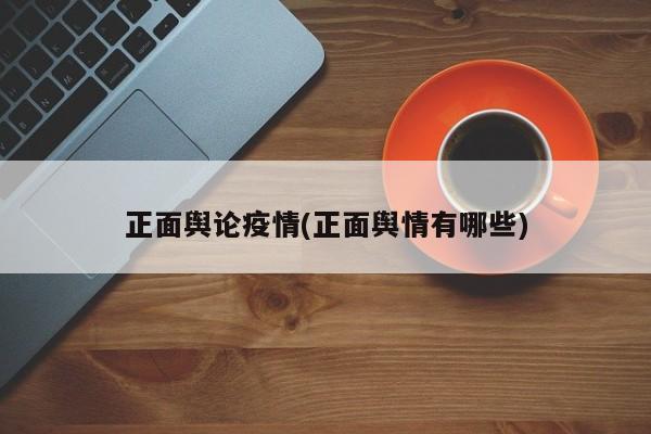 正面舆论疫情(正面舆情有哪些)