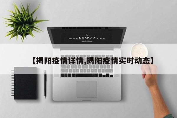 【揭阳疫情详情,揭阳疫情实时动态】